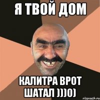 Я твой дом Калитра врот шатал )))0)