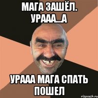 Мага зашёл. Урааа...а Урааа мага спать пошел