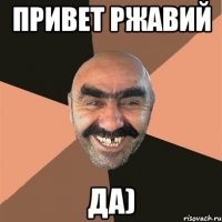 привет Ржавий да)