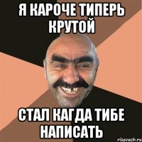 Я кароче типерь крутой Стал кагда тибе написать