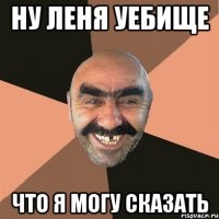 ну леня уебище что я могу сказать