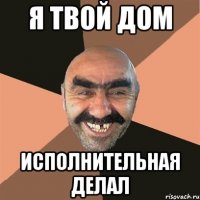 я твой дом исполнительная делал