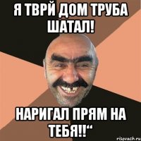 Я тврй дом труба шатал! Наригал прям на тебя!!“