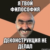 Я твой философия деконструкция не делал