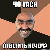 Чо уася Ответить нечем?