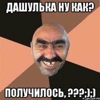 Дашулька ну как? получилось, ???;);)