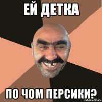 ей детка по чом персики?