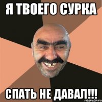 я твоего сурка спать не давал!!!