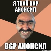 Я твой BGP анонсил BGP анонсил