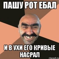 Пашу рот ебал И в ухи его кривые насрал