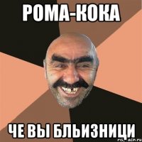 РОМА-КОКА че вы бльизници