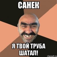 Санек я твой труба шатал!