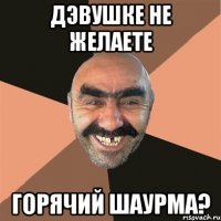 дэвушке не желаете горячий шаурма?