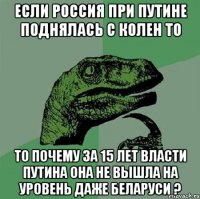 если россия при путине поднялась с колен то то почему за 15 лет власти Путина она не вышла на уровень даже беларуси ?