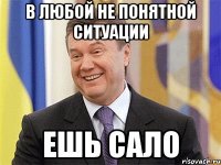 В любой не понятной ситуации Ешь сало