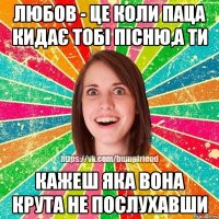 Любов - це коли паца кидає тобі пісню,а ти кажеш яка вона крута не послухавши