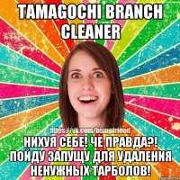 Tamagochi branch cleaner Нихуя себе! Че правда?! Пойду запущу для удаления ненужных тарболов!