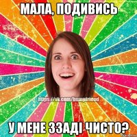 мала, подивись у мене ззаді чисто?