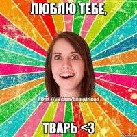 Люблю тебе, Тварь <3