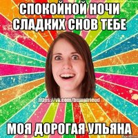 спокойной ночи сладких снов тебе моя дорогая Ульяна