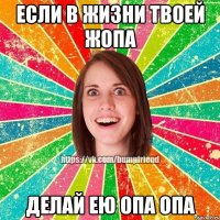 если в жизни твоей жопа делай ею опа опа