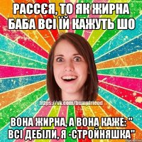 Рассєя, то як жирна баба всі їй кажуть шо вона жирна, а вона каже: " Всі дебіли, я -стройняшка"