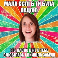 Мала єслі б ти була пацою я б давно вже в тебе влюбілась і вийшла замуж