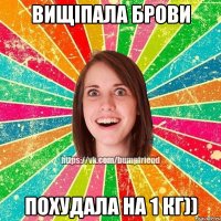 Вищіпала брови похудала на 1 кг))