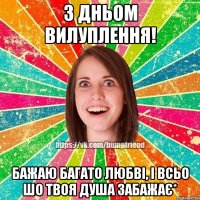 З дньом вилуплення! Бажаю багато любві, і всьо шо твоя душа забажає*