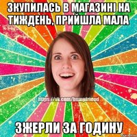зкупилась в магазині на тиждень, прийшла мала зжерли за годину