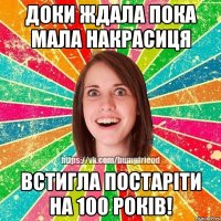 Доки ждала пока мала накрасиця Встигла постаріти на 100 років!