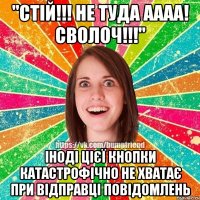 "Стій!!! Не туда аааа! Сволоч!!!" Іноді цієї кнопки катастрофічно не хватає при відправці повідомлень