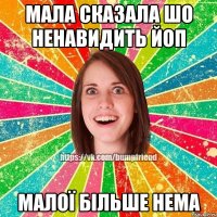 мала сказала шо ненавидить ЙоП малої більше нема