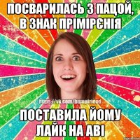 Посварилась з пацой, в знак прімірєнія поставила йому лайк на аві