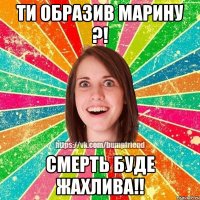 Ти образив Марину ?! Смерть буде жахлива!!
