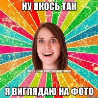 Ну якось так я виглядаю на фото