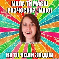 Мала ти маєш розчоску? -Маю! Ну то чеши звідси