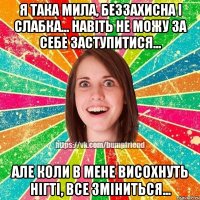 Я така мила, беззахисна і слабка... Навіть не можу за себе заступитися... Але коли в мене висохнуть нігті, все зміниться...
