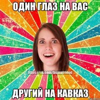 один глаз на вас другий на Кавказ