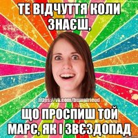 Те відчуття коли знаєш, Що проспиш той Марс, як і звєздопад