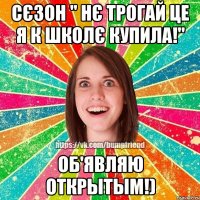 Сєзон " Нє трогай це я к школє купила!" Об'являю открытым!)