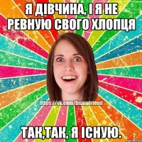 Я дівчина, і я не ревную свого хлопця так,так, я існую.