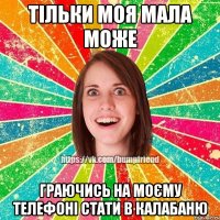 Тільки моя мала може граючись на моєму телефоні стати в калабаню