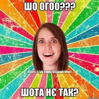 шо огоо??? шота нє так?