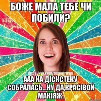 Боже мала тебе чи побили? Ааа на дiскстеку собралась...ну да,краciвой макiяж.