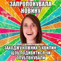 запропонувала новину заходжу кожних 5 хвилин, щоб подивитися чи опублвкували