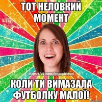 Тот неловкий момент коли ти вимазала футболку малої!