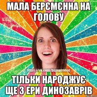 Мала берємєнна на голову тільки народжує ще з ери динозаврів