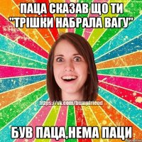 паца сказав що ти "трішки набрала вагу" був паца,нема паци