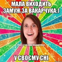 Мала виходить замуж за Вакарчука:) У своєму сні